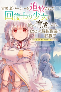 Boukensha Party wo tsuihou sareta kaifukushi no shoujo wo hirotte ikusei shitara, masaka no saikyou shokugyou ni tenshoku!? ~Omake ni kanojo no yousu ga nani yara okashikute...~